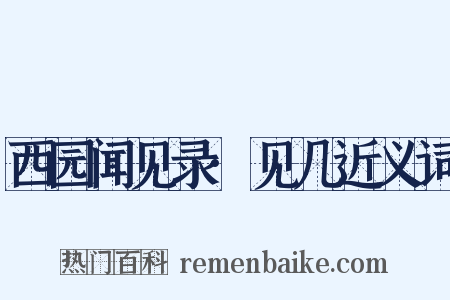 西园闻见录·见几近义词是什么意思的图片